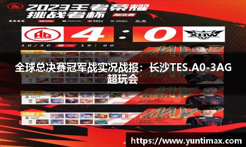 全球总决赛冠军战实况战报：长沙TES.A0-3AG超玩会