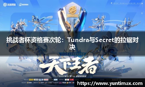 挑战者杯资格赛次轮：Tundra与Secret的拉锯对决